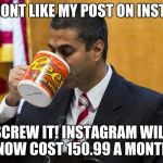 Net neutrality killer fcc | OH YOU DONT LIKE MY POST ON INSTAGRAM? SCREW IT! INSTAGRAM WILL NOW COST 150.99 A MONTH | image tagged in net neutrality killer fcc | made w/ Imgflip meme maker