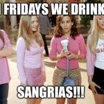 mean girls | ON FRIDAYS WE DRINK.... SANGRIAS!!! | image tagged in mean girls | made w/ Imgflip meme maker