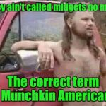 okie red neck hates isis jehadie biatches | They ain't called midgets no more. The correct term is Munchkin Americans. | image tagged in okie red neck hates isis jehadie biatches | made w/ Imgflip meme maker