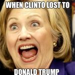 Clinton has a fit | WHEN CLINTO LOST TO; DONALD TRUMP | image tagged in clinton has a fit | made w/ Imgflip meme maker