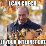 Sneaky Putin | I CAN CHECK; ALL YOUR INTERNET DATA | image tagged in sneaky putin | made w/ Imgflip meme maker
