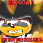 Shadow the Hedgehog Crying | I CAN'T SAVE IT; THE HOT DOG WAS MINE | image tagged in shadow the hedgehog crying | made w/ Imgflip meme maker