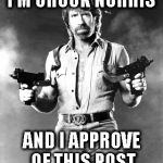 I'm Chuck Norris | I'M CHUCK NORRIS; AND I APPROVE OF THIS POST | image tagged in i'm chuck norris | made w/ Imgflip meme maker