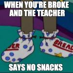 what are those | WHEN YOU'RE BROKE AND THE TEACHER; SAYS NO SNACKS | image tagged in what are those | made w/ Imgflip meme maker