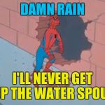 Spider-Man crashing | DAMN RAIN; I'LL NEVER GET UP THE WATER SPOUT | image tagged in spiderman and the wall | made w/ Imgflip meme maker