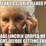 Calling Gloria Allred  | CAN I SPEAK TO GLORIA ALLRED PLEASE? ABE LINCOLN GROPED ME RIGHT BEFORE GETTING SHOT! | image tagged in calling gloria allred | made w/ Imgflip meme maker