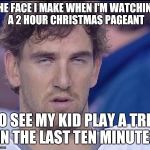 My Face When | THE FACE I MAKE WHEN I'M WATCHING A 2 HOUR CHRISTMAS PAGEANT; TO SEE MY KID PLAY A TREE IN THE LAST TEN MINUTES | image tagged in my face when | made w/ Imgflip meme maker