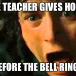 Frodo - noo edited to size | WHEN THE TEACHER GIVES HOME WORK; BEFORE THE BELL RINGS | image tagged in frodo - noo edited to size | made w/ Imgflip meme maker