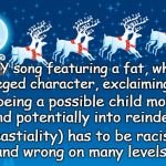 Santa, fat, white racist | ANY song featuring a fat, white privileged character, exclaiming 'ho', plus being a possible child molester (and potentially into reindeer; beastiality) has to be racist, and wrong on many levels. | image tagged in santa clause coming to town,racist,fat,animal abuser,child molester | made w/ Imgflip meme maker
