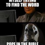 skull | MYSELF TRYING TO FIND THE WORD; POPE IN THE BIBLE | image tagged in skull | made w/ Imgflip meme maker
