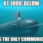Submarine firing torpedo | AT 1000' BELOW; THIS IS THE ONLY COMMUNICATION | image tagged in submarine firing torpedo | made w/ Imgflip meme maker
