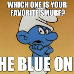 Favorite smurf | WHICH ONE IS YOUR FAVORITE SMURF? THE BLUE ONE! | image tagged in grouchy smurf,smurf,blue,favorite | made w/ Imgflip meme maker