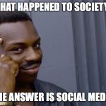 Thinking Black Guy | WHAT HAPPENED TO SOCIETY? THE ANSWER IS SOCIAL MEDIA | image tagged in thinking black guy | made w/ Imgflip meme maker