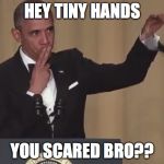 Obama mic drop  | HEY TINY HANDS; YOU SCARED BRO?? | image tagged in obama mic drop | made w/ Imgflip meme maker