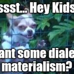 Hey Kids... | Pssst... Hey Kids... you want some dialectical materialism? | image tagged in hey kids | made w/ Imgflip meme maker