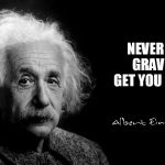 Albert Einstein | NEVER LET GRAVITY GET YOU DOWN | image tagged in albert einstein | made w/ Imgflip meme maker
