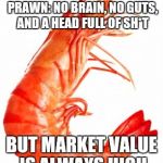 Inspiration Prawn | SOME PEOPLE ARE LIKE PRAWN: NO BRAIN, NO GUTS, AND A HEAD FULL OF SH*T; BUT MARKET VALUE IS ALWAYS HIGH | image tagged in inspiration prawn | made w/ Imgflip meme maker