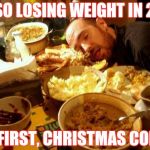 Food Coma | I'M SO LOSING WEIGHT IN 2018; BUT FIRST, CHRISTMAS COMA.... | image tagged in food coma | made w/ Imgflip meme maker