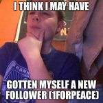 If it is official, I have 5 now. | I THINK I MAY HAVE; GOTTEN MYSELF A NEW FOLLOWER (1FORPEACE) | image tagged in i think i may have,1forpeace,only upvotes | made w/ Imgflip meme maker
