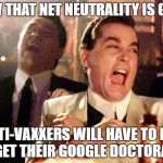 Goodfellas on Net Neutrality | NOW THAT NET NEUTRALITY IS GONE; ANTI-VAXXERS WILL HAVE TO PAY TO GET THEIR GOOGLE DOCTORATES | image tagged in goodfellas laughing,net neutrality,google,jenny mccarthy antivax,trolling | made w/ Imgflip meme maker