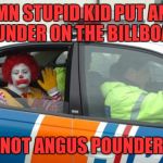 More community service  | DAMN STUPID KID PUT ANUS POUNDER ON THE BILLBOARD; NOT ANGUS POUNDER | image tagged in arrested for drug dealing,memes,funny,mcdonalds,dank,dank memes | made w/ Imgflip meme maker