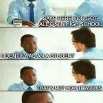When Identity Is Not Enough | SAYS HERE YOU GOT ALL C'S IN HIGH SCHOOL; I IDENTIFY AS AN A STUDENT; THAT’S NOT HOW IT WORKS | image tagged in interview meme | made w/ Imgflip meme maker