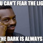 Think about it the other way | YOU CAN'T FEAR THE LIGHT; IF THE DARK IS ALWAYS ON | image tagged in think about it,funny,light,dark,meme,star wars | made w/ Imgflip meme maker
