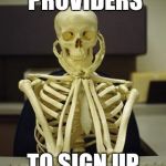 Waiting Skeleton | WAITING ON PROVIDERS; TO SIGN UP FOR PATIENTS | image tagged in waiting skeleton | made w/ Imgflip meme maker