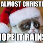 Christmas Grumpy Cat | IT’S ALMOST CHRISTMAS; HOPE IT RAINS | image tagged in christmas grumpy cat | made w/ Imgflip meme maker