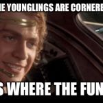 Anakin | WHEN ALL THE YOUNGLINGS ARE CORNERED IN A ROOM; "THIS IS WHERE THE FUN BEGIN" | image tagged in anakin | made w/ Imgflip meme maker