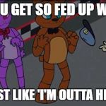 Cupquake FNAF Meme | WHEN YOU GET SO FED UP WITH FNAF; YOU'RE JUST LIKE 'I'M OUTTA HERE, I QUIT' | image tagged in cupquake fnaf meme | made w/ Imgflip meme maker