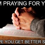 Praying Hands | I AM PRAYING FOR YOU. I HOPE YOU GET BETTER SOON. | image tagged in praying hands | made w/ Imgflip meme maker