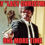 This year, to save us some tears
Try playing something special | PLAY "LAST CHRISTMAS"; ONE MORE TIME | image tagged in say it one more time | made w/ Imgflip meme maker