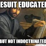 Saint Ignatius | JESUIT EDUCATED; BUT NOT INDOCTRINATED | image tagged in saint ignatius | made w/ Imgflip meme maker