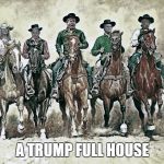 Trump Royal Flush | A TRUMP FULL HOUSE | image tagged in trump magnificent 7 | made w/ Imgflip meme maker