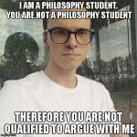 Fallacious Luger | I AM A PHILOSOPHY STUDENT. YOU ARE NOT A PHILOSOPHY STUDENT; THEREFORE YOU ARE NOT QUALIFIED TO ARGUE WITH ME | image tagged in fallacious luger | made w/ Imgflip meme maker