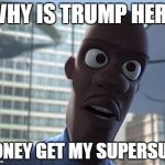 where is my supersuit | WHY IS TRUMP HERE; HONEY GET MY SUPERSUIT | image tagged in where is my supersuit | made w/ Imgflip meme maker