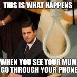 Noose  | THIS IS WHAT HAPPENS; WHEN YOU SEE YOUR MUM GO THROUGH YOUR PHONE | image tagged in noose | made w/ Imgflip meme maker
