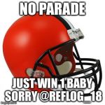 Browns | NO PARADE; JUST WIN 1 BABY SORRY @REFLOG_18 | image tagged in browns | made w/ Imgflip meme maker