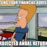 Beavis Mooning | PASSING YOUR FINANCIAL ADVISORS; PROJECTED ANUAL RETURNS | image tagged in beavis mooning | made w/ Imgflip meme maker