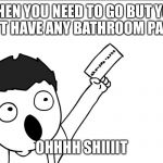 OHHHH SHIIIIT | WHEN YOU NEED TO GO BUT YOU DON’T HAVE ANY BATHROOM PASSES; OHHHH SHIIIIT | image tagged in ohhhh shiiiit | made w/ Imgflip meme maker