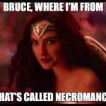 Justice League in a nutshell | BRUCE, WHERE I'M FROM; THAT'S CALLED NECROMANCY | image tagged in wonder woman,batman,justice league | made w/ Imgflip meme maker