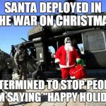 Santa Claus | SANTA DEPLOYED IN THE WAR ON CHRISTMAS; DETERMINED TO STOP PEOPLE FROM SAYING "HAPPY HOLIDAYS" | image tagged in santa claus | made w/ Imgflip meme maker