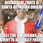 Ajit Pai (Santa, Nerf) | BECAUSE IT TAKES A SANTA OF INDIAN ORIGIN; TO TELL THE AMERICANS THAT SLAVERY IS ACTUALLY FREEDOM | image tagged in ajit pai (santa nerf) | made w/ Imgflip meme maker