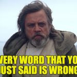 Wrong. | EVERY WORD THAT YOU JUST SAID IS WRONG. | image tagged in episode 7 luke skywalker,memes | made w/ Imgflip meme maker