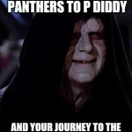 My boycott of the NFL will also be complete! | YES, SELL THE PANTHERS TO P DIDDY AND YOUR JOURNEY TO THE DARKSIDE WILL BE COMPLETE! | image tagged in emporer palpatine,carolina panthers,diddy | made w/ Imgflip meme maker