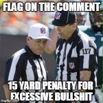 Nfl referee | FLAG ON THE COMMENT; 15 YARD PENALTY FOR EXCESSIVE BULLSHIT | image tagged in nfl referee | made w/ Imgflip meme maker