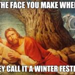 Pissed off jesus | THE FACE YOU MAKE WHEN; THEY CALL IT A WINTER FESTIVAL | image tagged in pissed off jesus | made w/ Imgflip meme maker