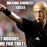 football referee | MAKING CORRECT CALLS; AIN'T NOBODY GOT TIME FOR THAT! | image tagged in football referee | made w/ Imgflip meme maker
