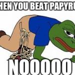 pepe the frog | WHEN YOU BEAT PAPYRUS; NOOOOO | image tagged in pepe the frog | made w/ Imgflip meme maker